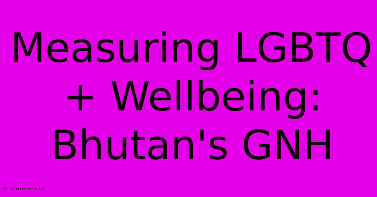 Measuring LGBTQ+ Wellbeing: Bhutan's GNH