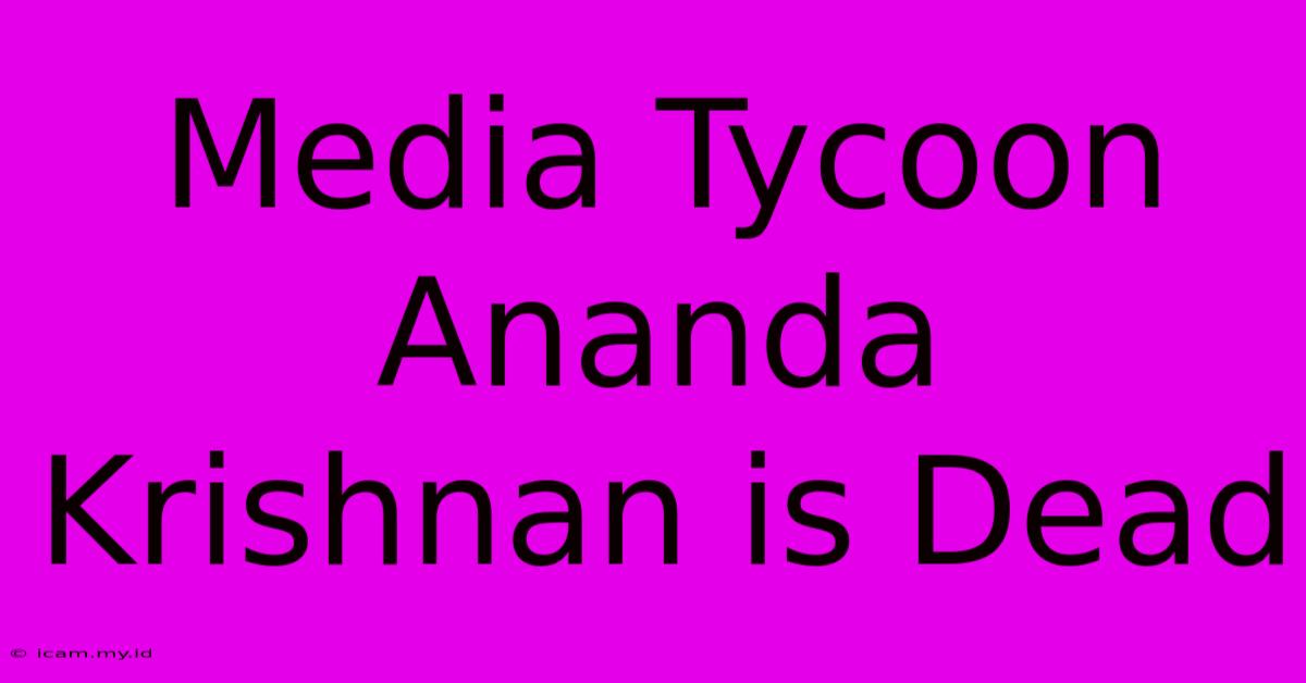 Media Tycoon Ananda Krishnan Is Dead