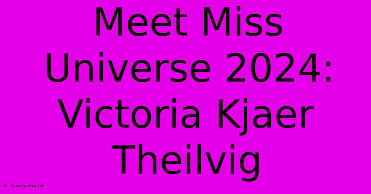 Meet Miss Universe 2024: Victoria Kjaer Theilvig