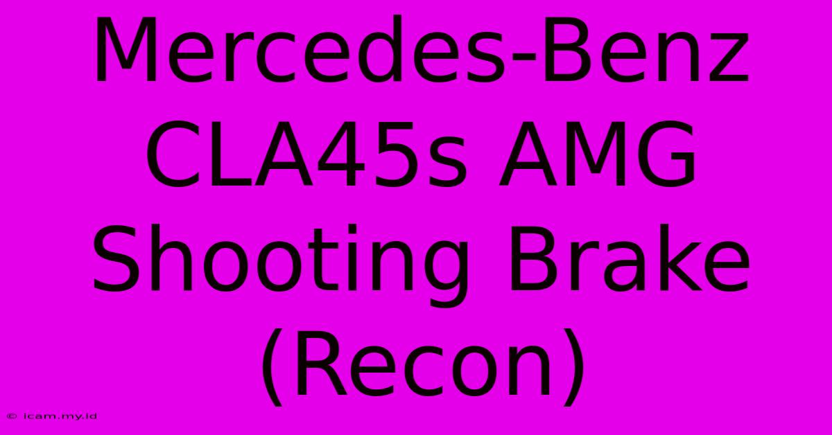 Mercedes-Benz CLA45s AMG Shooting Brake (Recon)