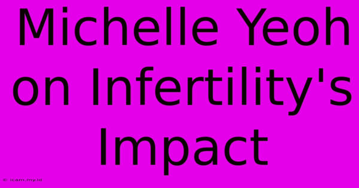 Michelle Yeoh On Infertility's Impact