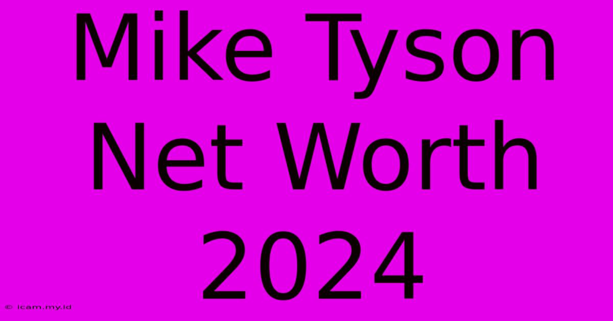 Mike Tyson Net Worth 2024