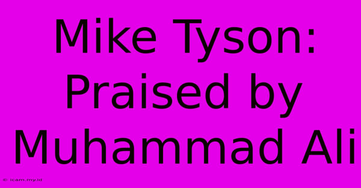 Mike Tyson: Praised By Muhammad Ali