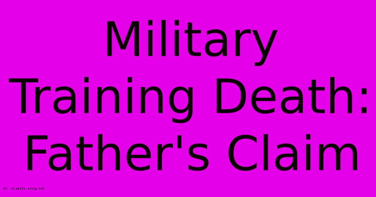 Military Training Death: Father's Claim