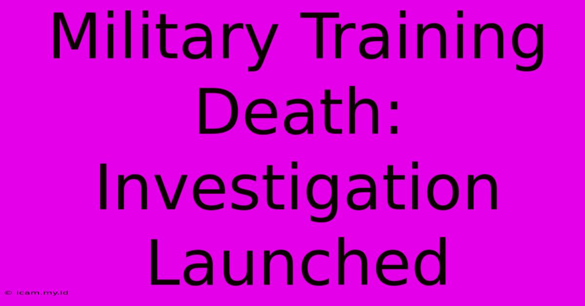 Military Training Death: Investigation Launched