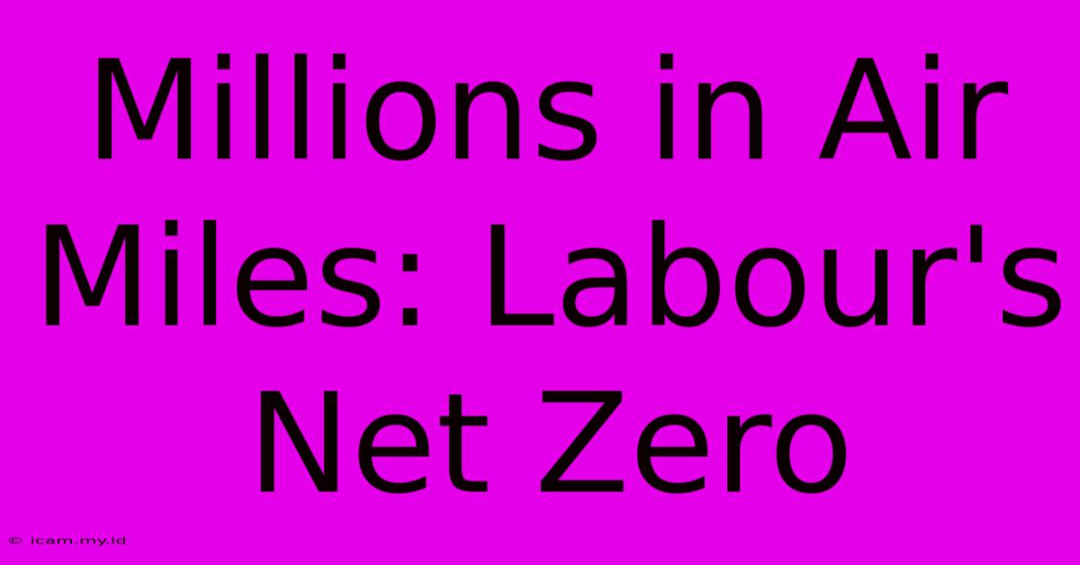 Millions In Air Miles: Labour's Net Zero