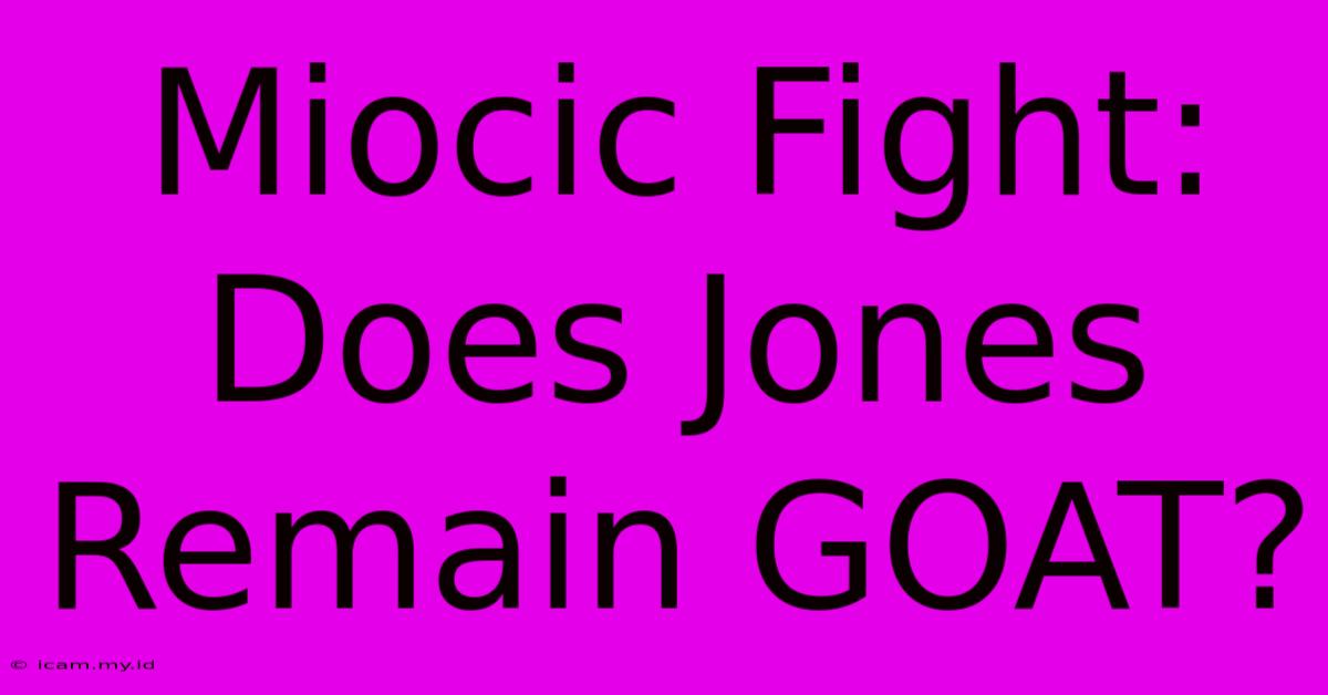 Miocic Fight: Does Jones Remain GOAT?