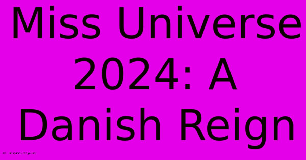 Miss Universe 2024: A Danish Reign