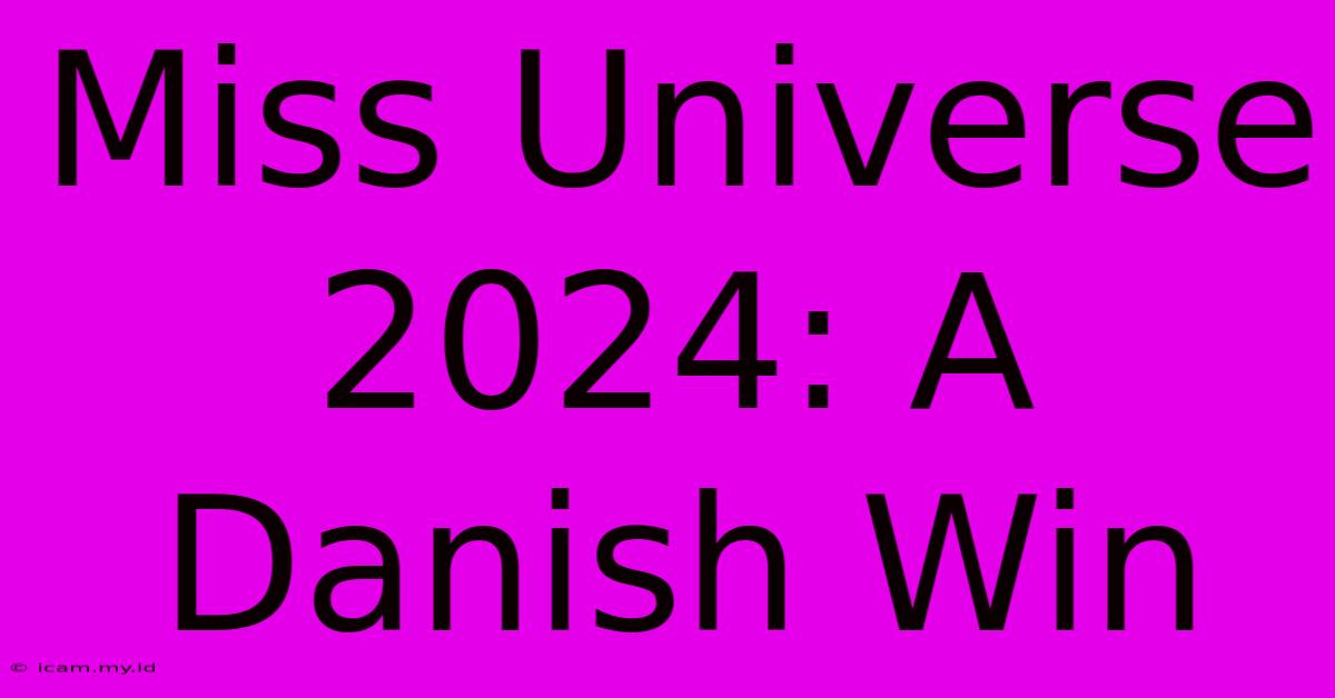 Miss Universe 2024: A Danish Win