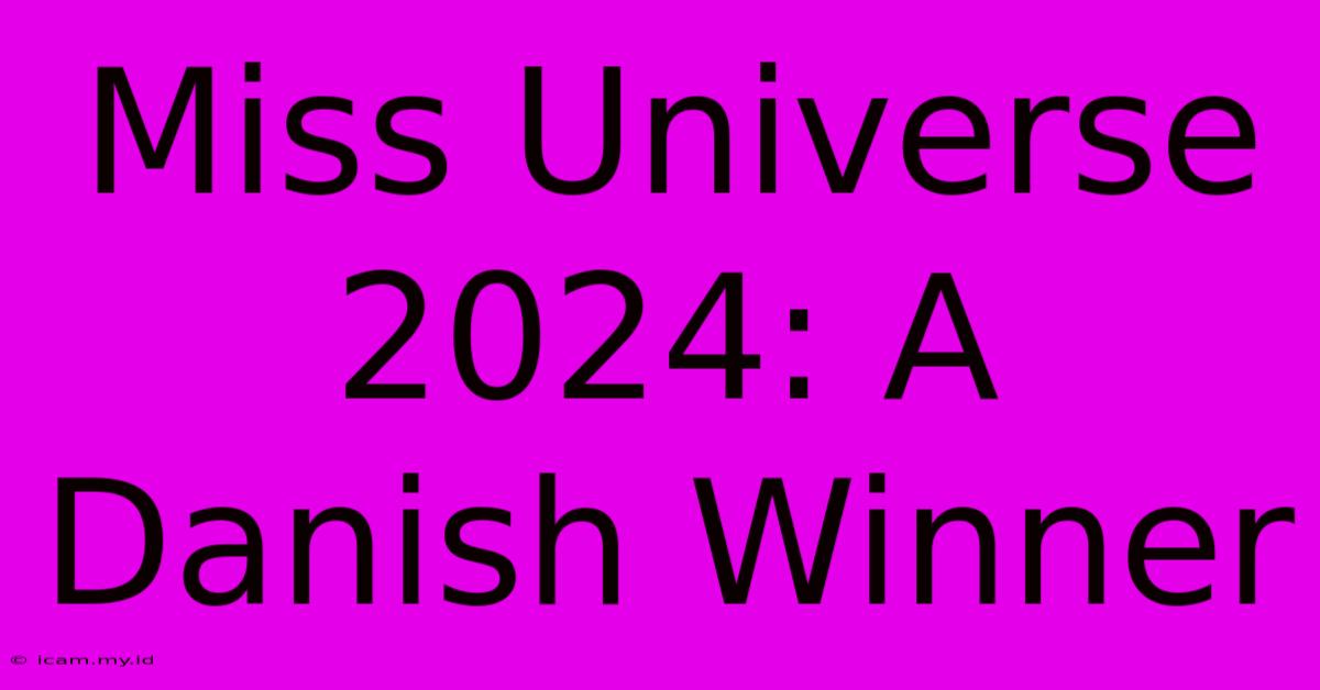 Miss Universe 2024: A Danish Winner