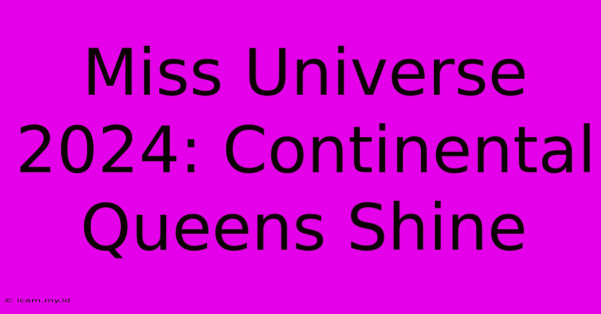 Miss Universe 2024: Continental Queens Shine