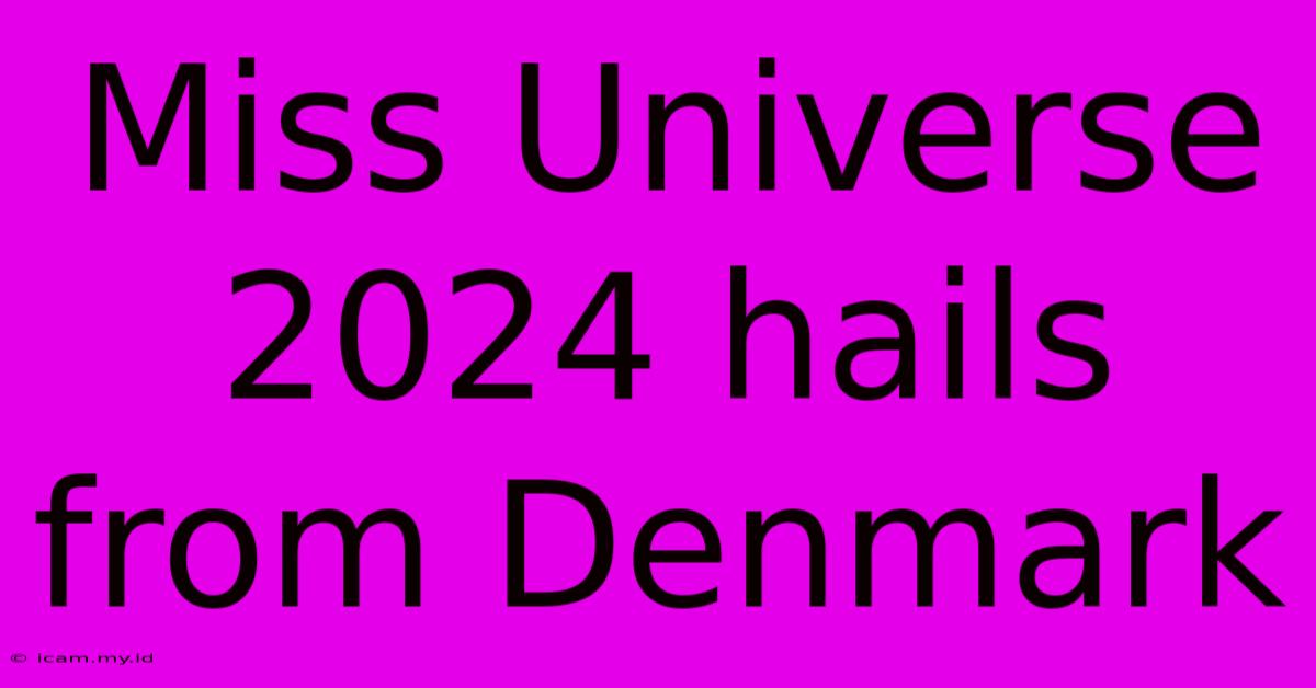 Miss Universe 2024 Hails From Denmark