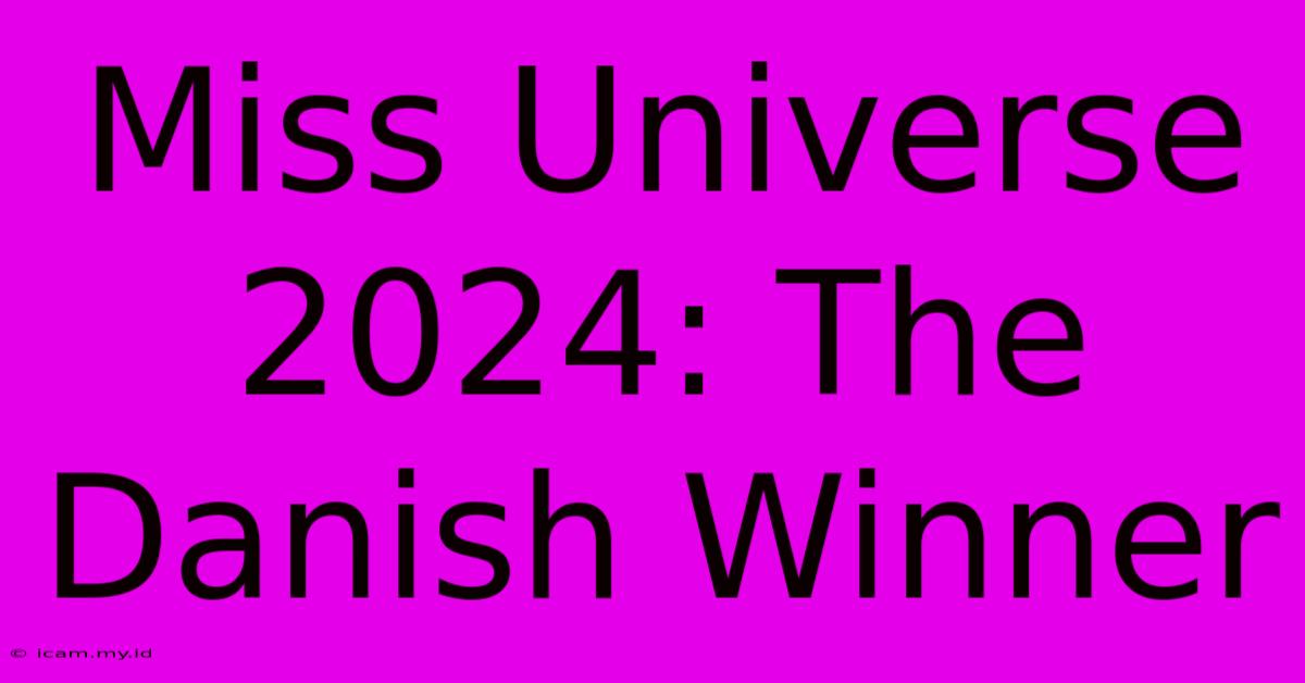 Miss Universe 2024: The Danish Winner