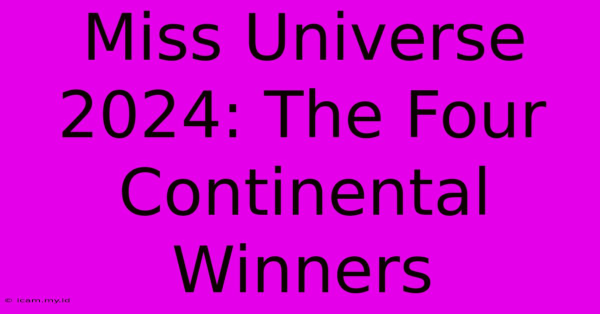 Miss Universe 2024: The Four Continental Winners