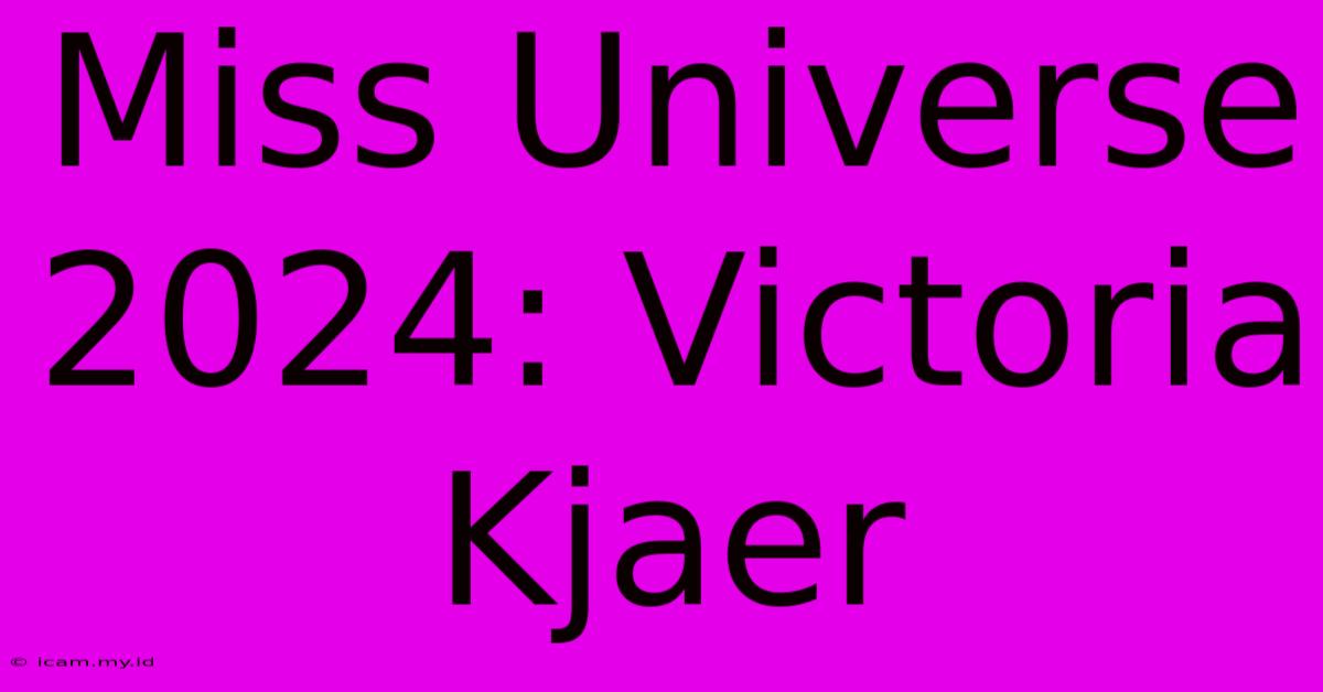 Miss Universe 2024: Victoria Kjaer