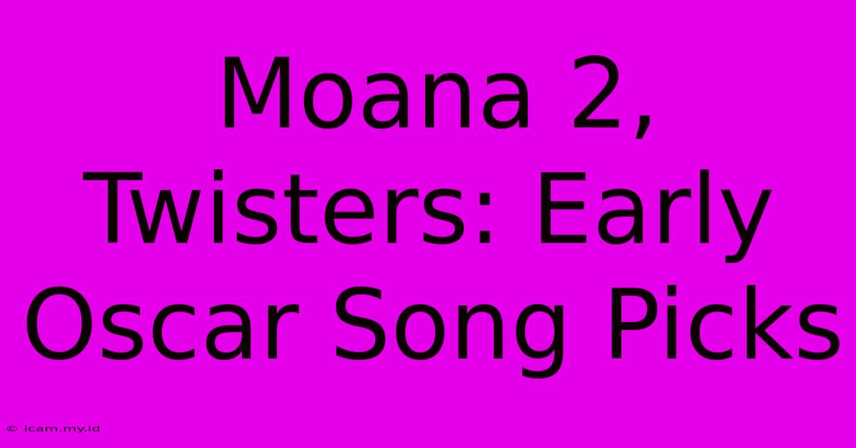 Moana 2, Twisters: Early Oscar Song Picks