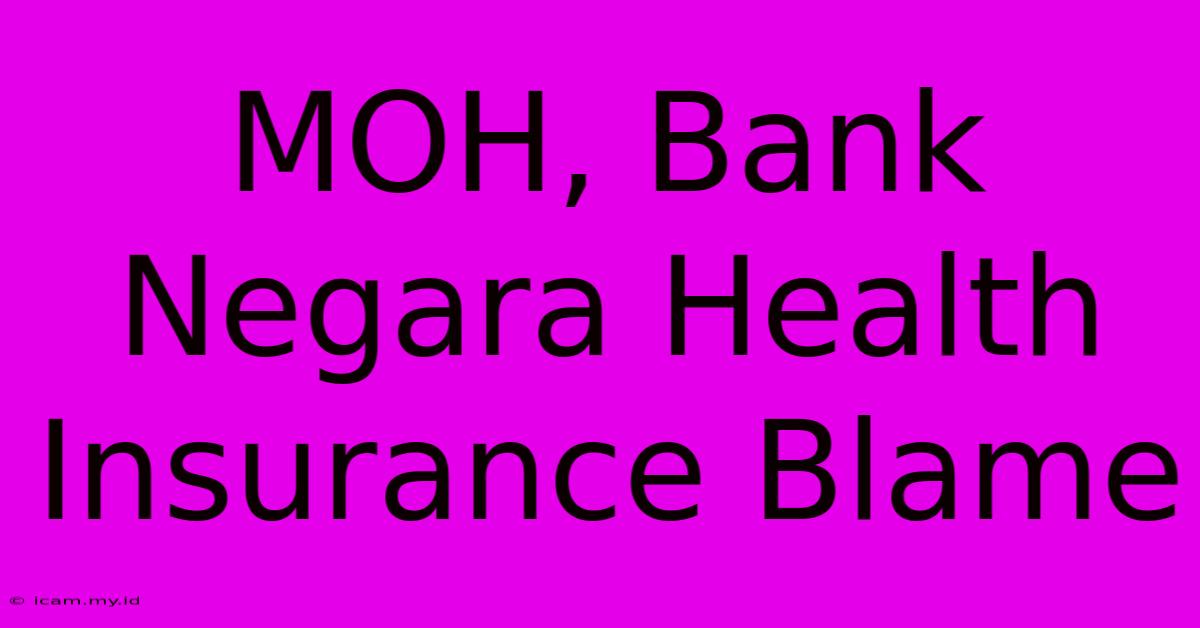 MOH, Bank Negara Health Insurance Blame