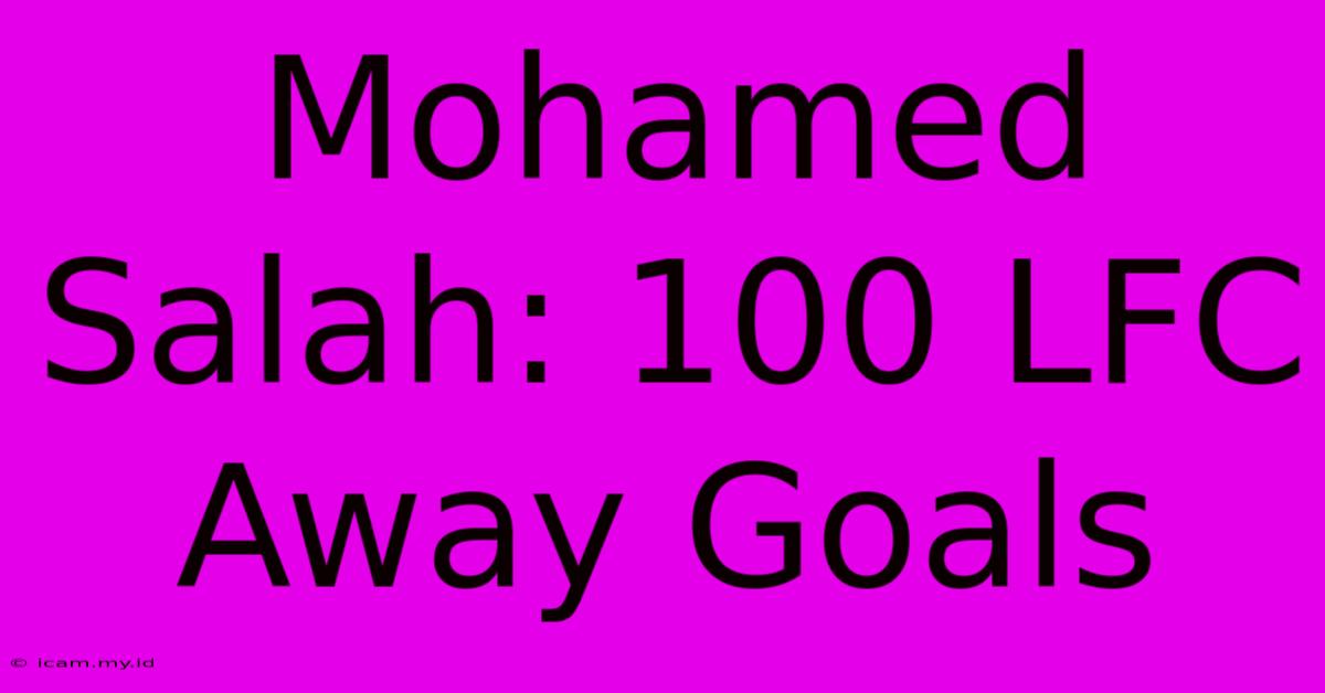 Mohamed Salah: 100 LFC Away Goals