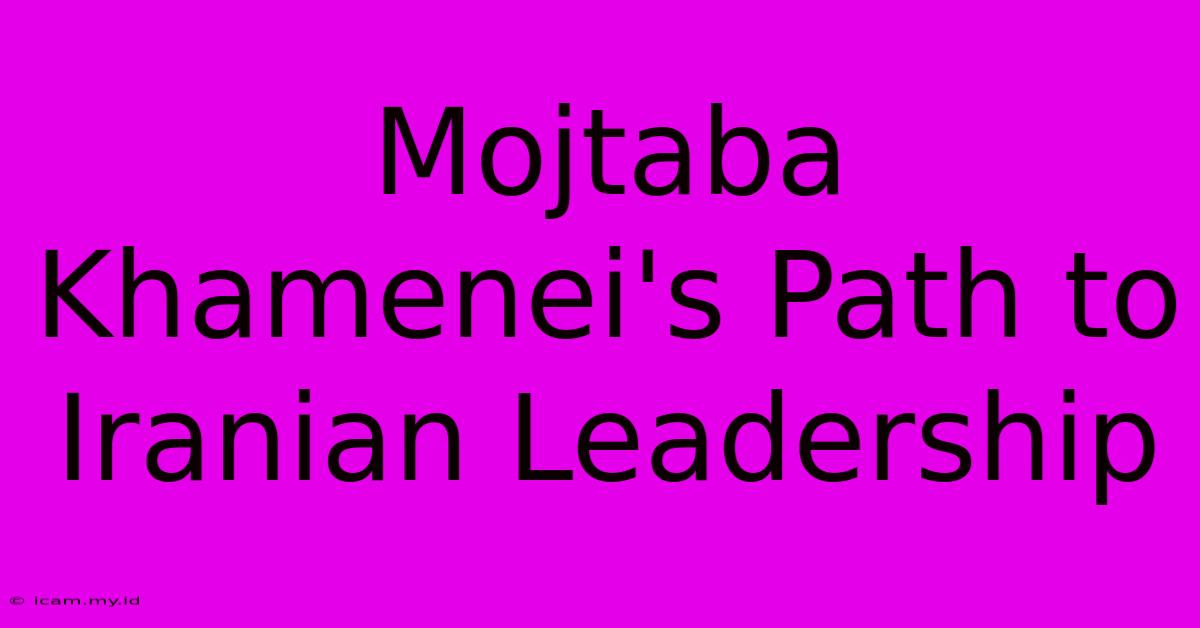 Mojtaba Khamenei's Path To Iranian Leadership