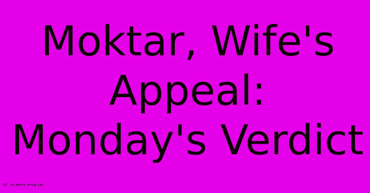 Moktar, Wife's Appeal: Monday's Verdict