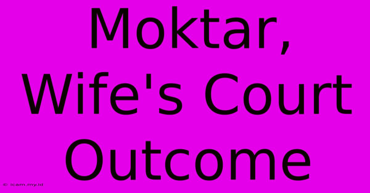 Moktar, Wife's Court Outcome