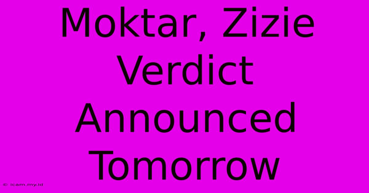 Moktar, Zizie Verdict Announced Tomorrow