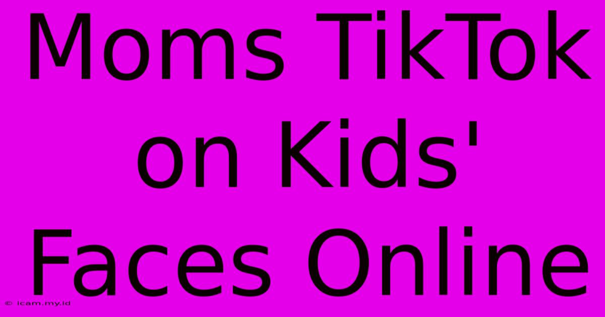 Moms TikTok On Kids' Faces Online