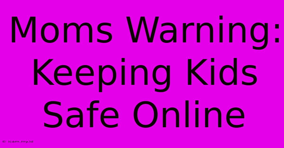 Moms Warning: Keeping Kids Safe Online