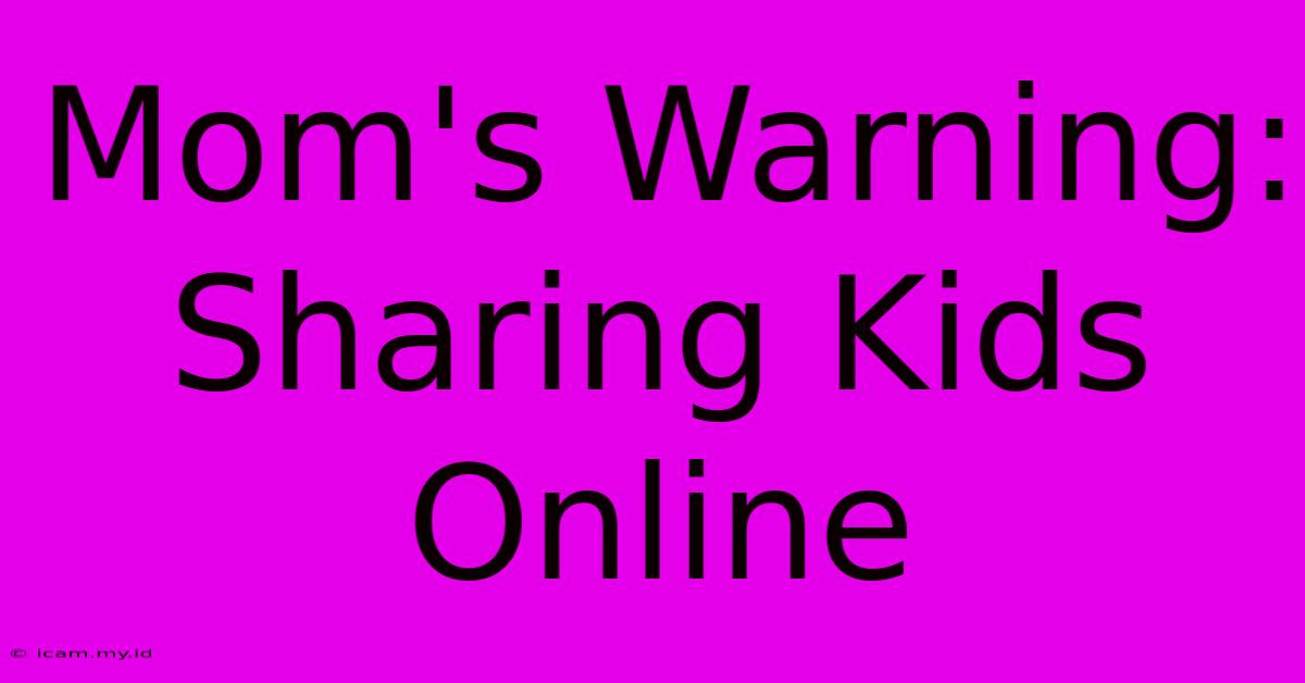 Mom's Warning: Sharing Kids Online