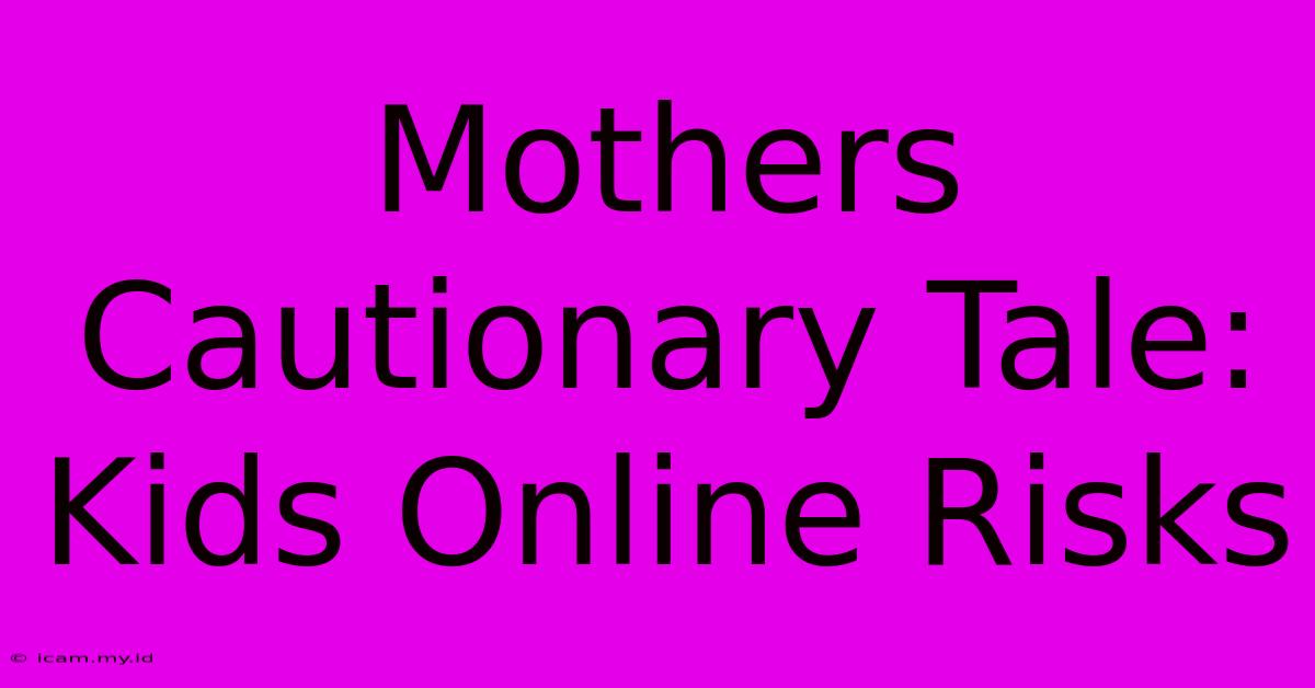 Mothers Cautionary Tale: Kids Online Risks