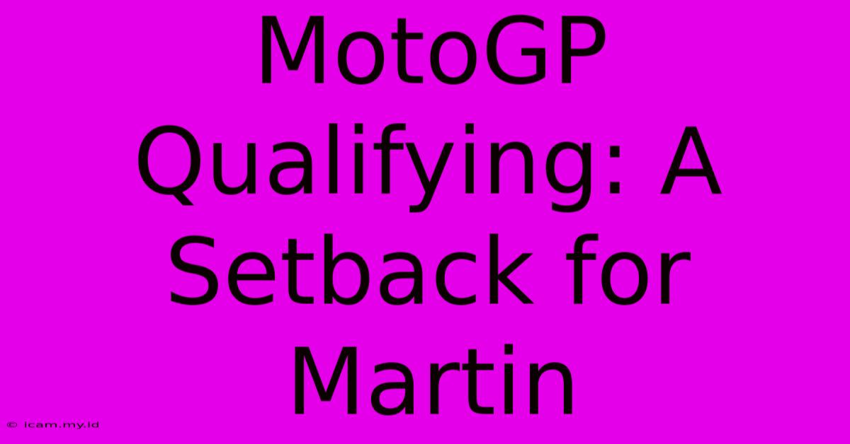 MotoGP Qualifying: A Setback For Martin