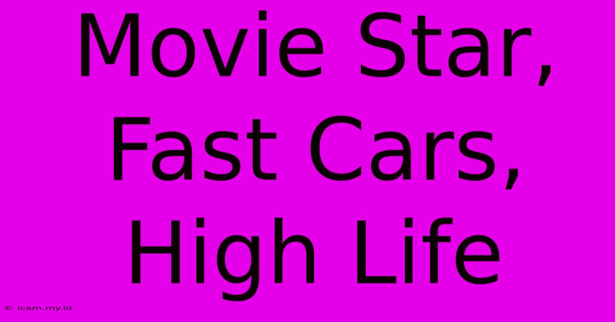 Movie Star, Fast Cars, High Life