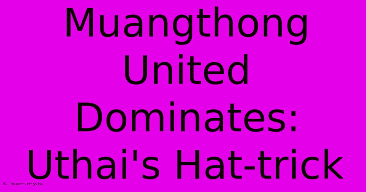 Muangthong United Dominates: Uthai's Hat-trick