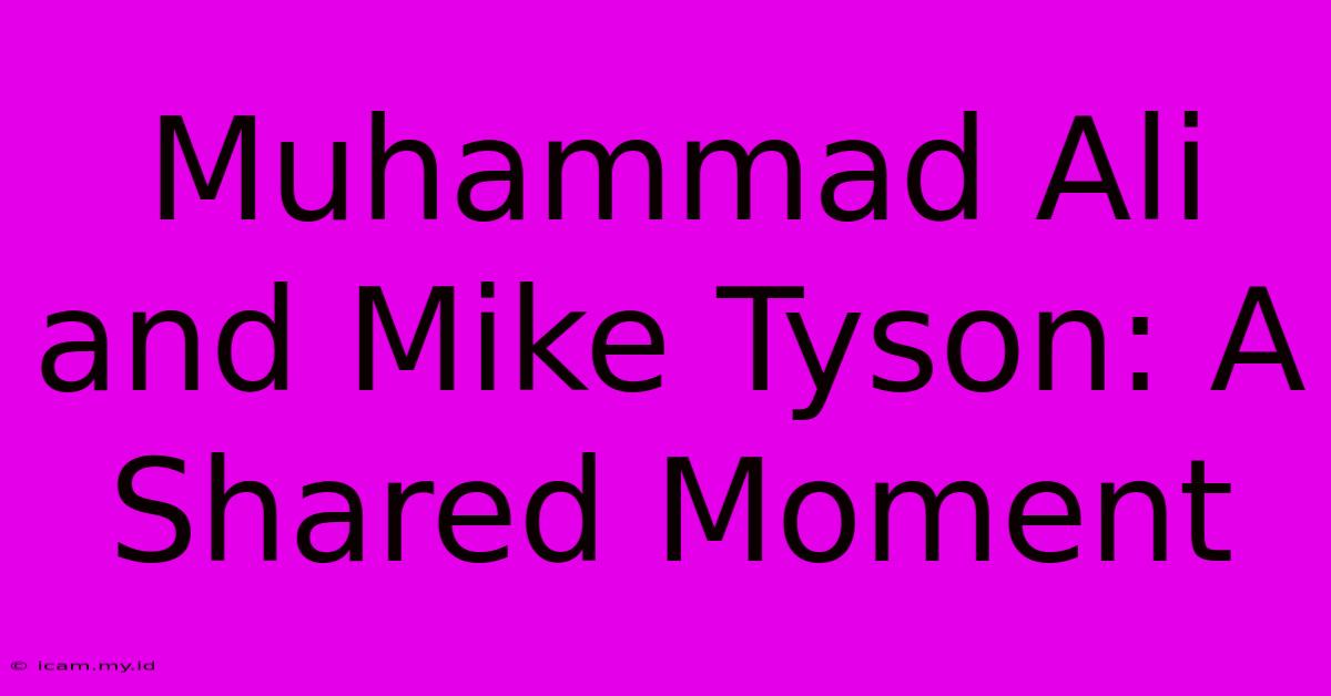 Muhammad Ali And Mike Tyson: A Shared Moment