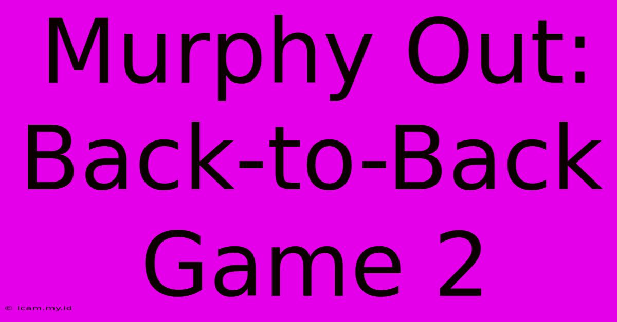 Murphy Out: Back-to-Back Game 2