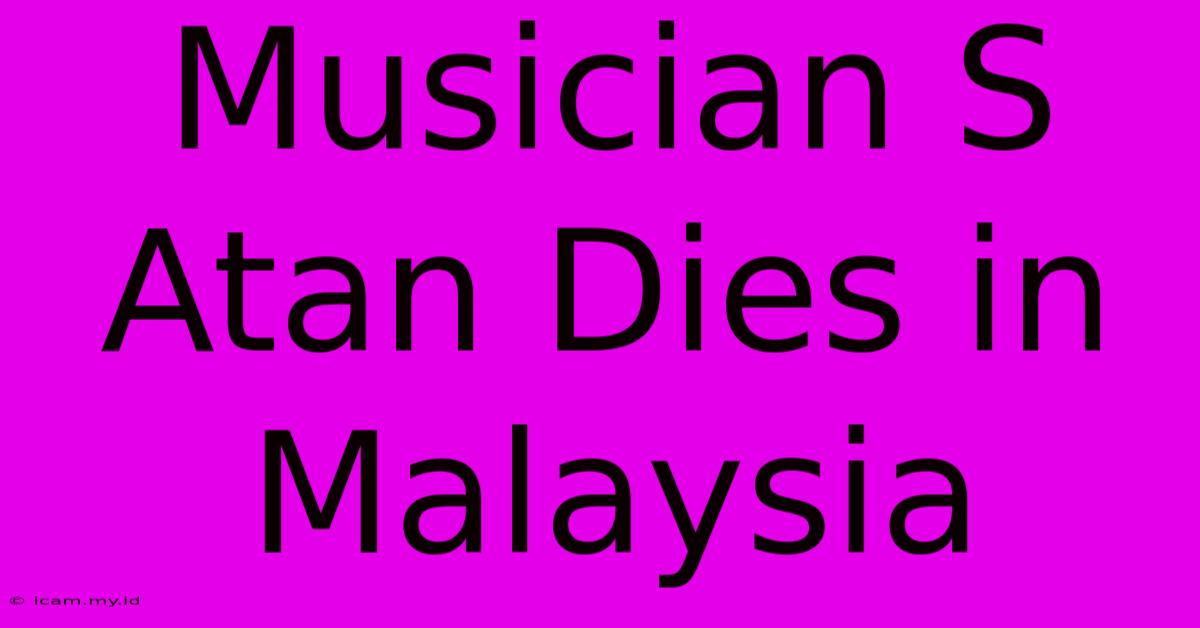 Musician S Atan Dies In Malaysia