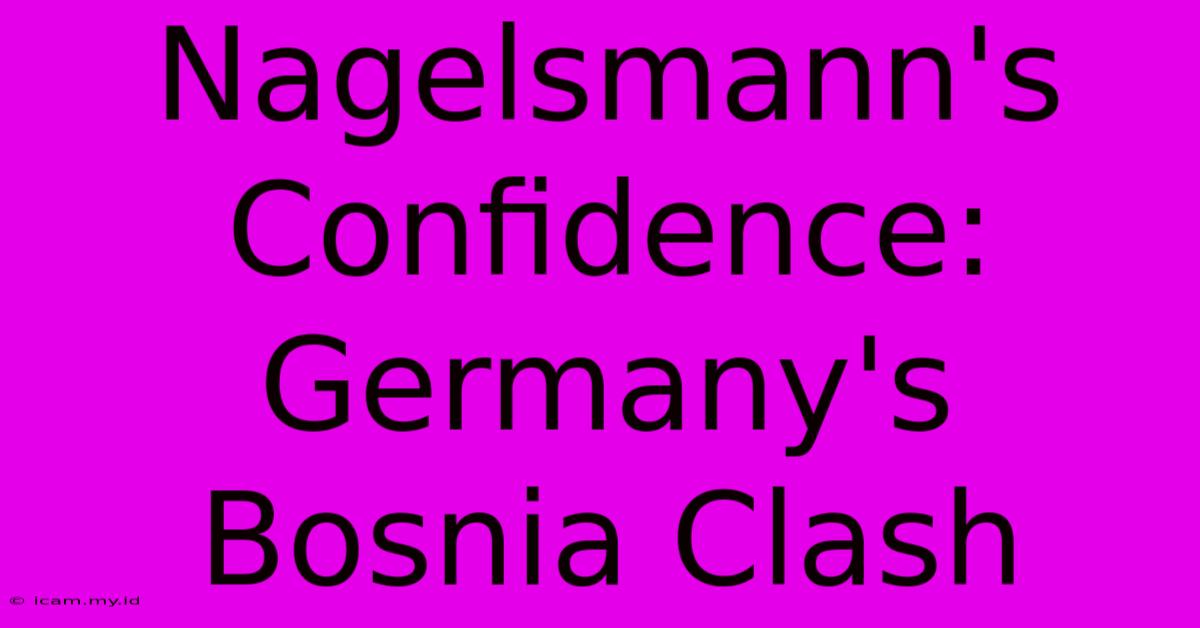 Nagelsmann's Confidence: Germany's Bosnia Clash