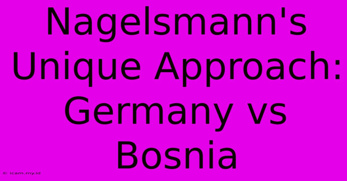 Nagelsmann's Unique Approach: Germany Vs Bosnia