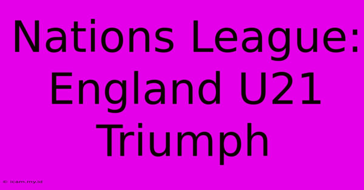 Nations League: England U21 Triumph