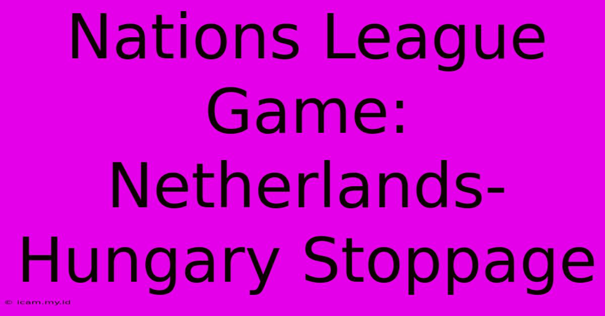 Nations League Game: Netherlands-Hungary Stoppage