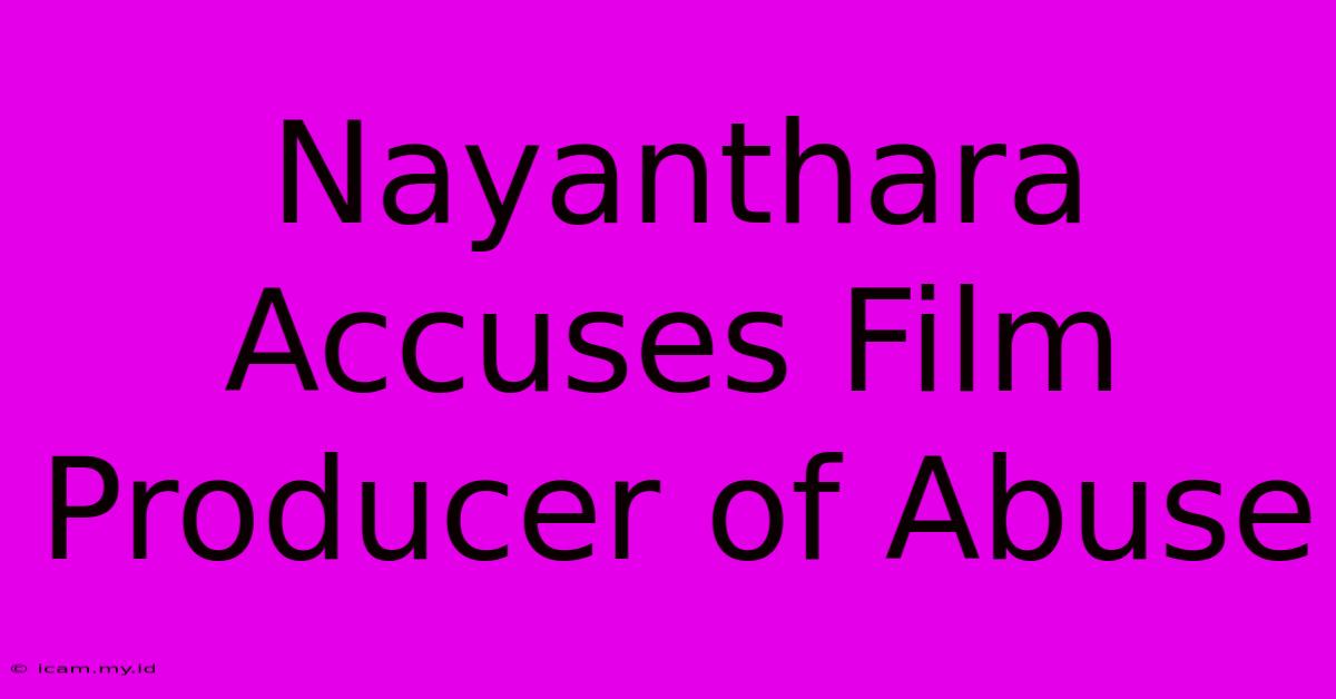 Nayanthara Accuses Film Producer Of Abuse