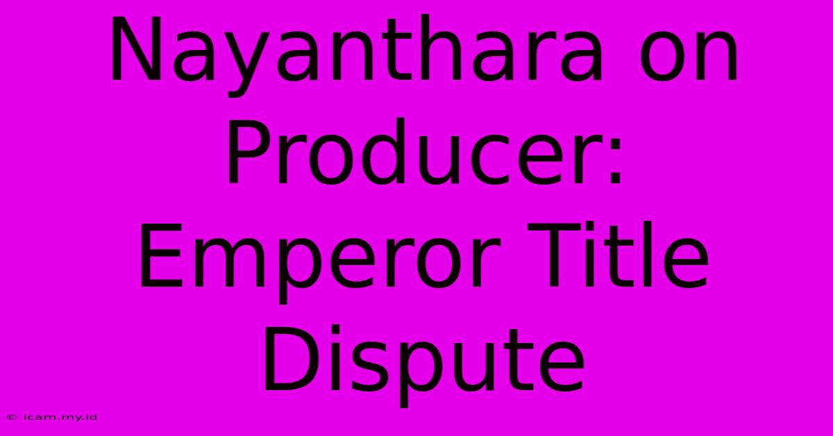 Nayanthara On Producer: Emperor Title Dispute