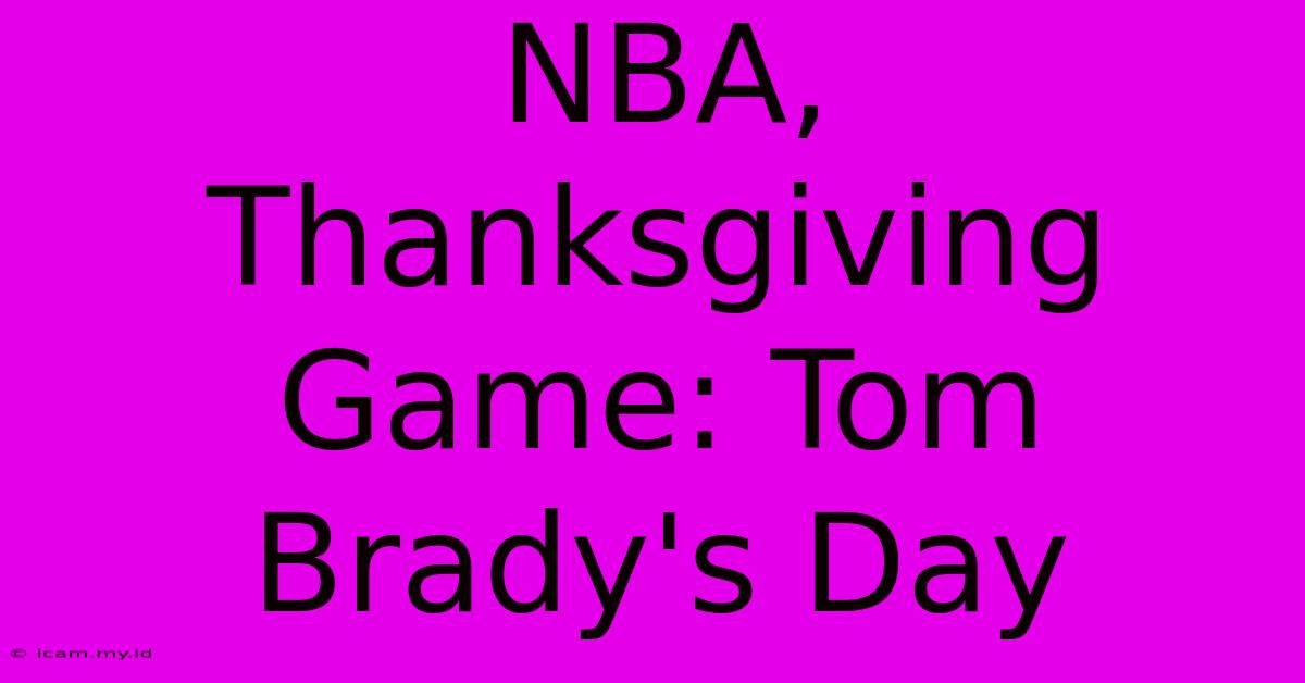 NBA, Thanksgiving Game: Tom Brady's Day