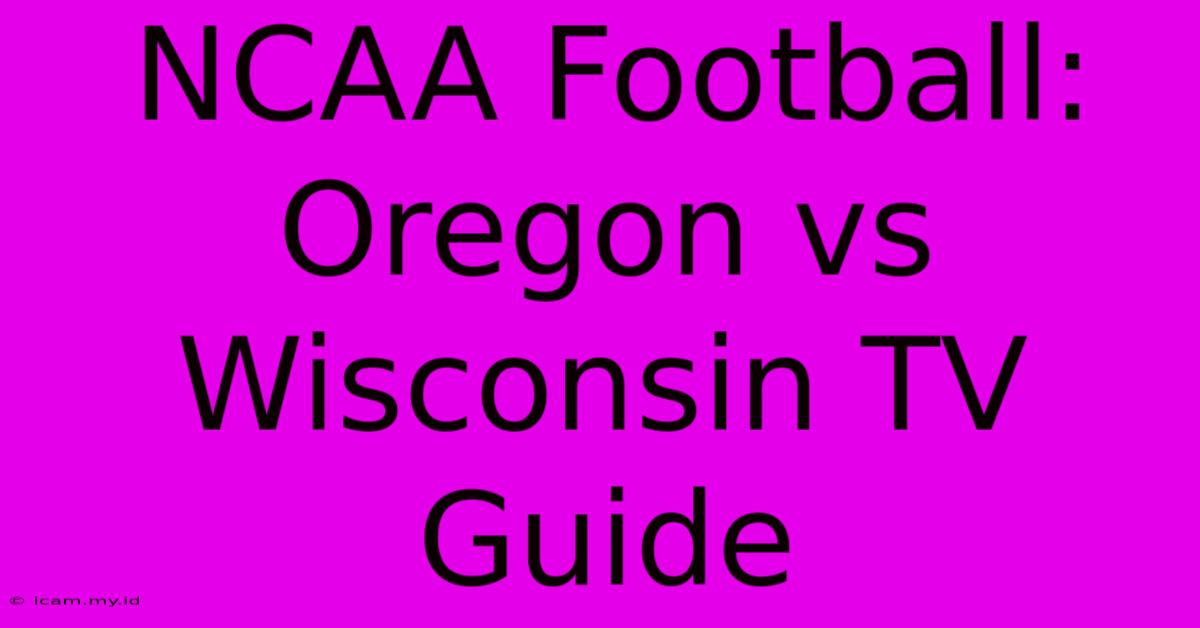 NCAA Football: Oregon Vs Wisconsin TV Guide