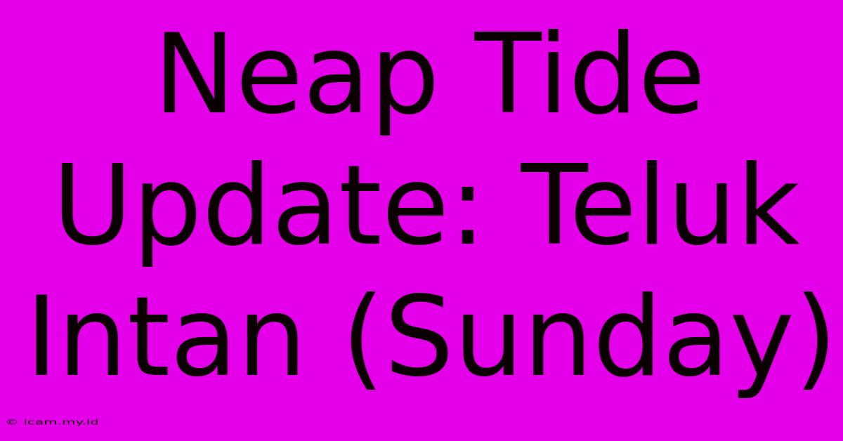 Neap Tide Update: Teluk Intan (Sunday)