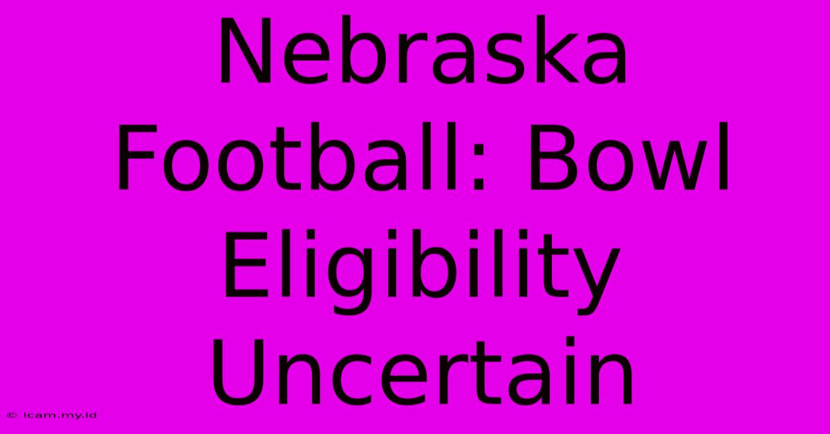 Nebraska Football: Bowl Eligibility Uncertain