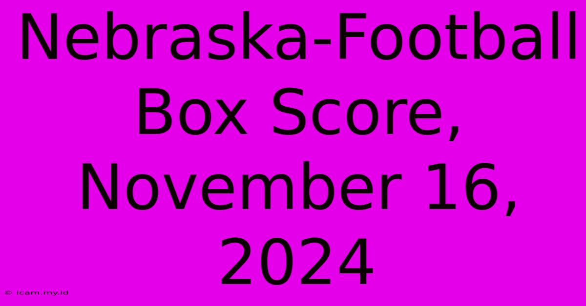 Nebraska-Football Box Score, November 16, 2024