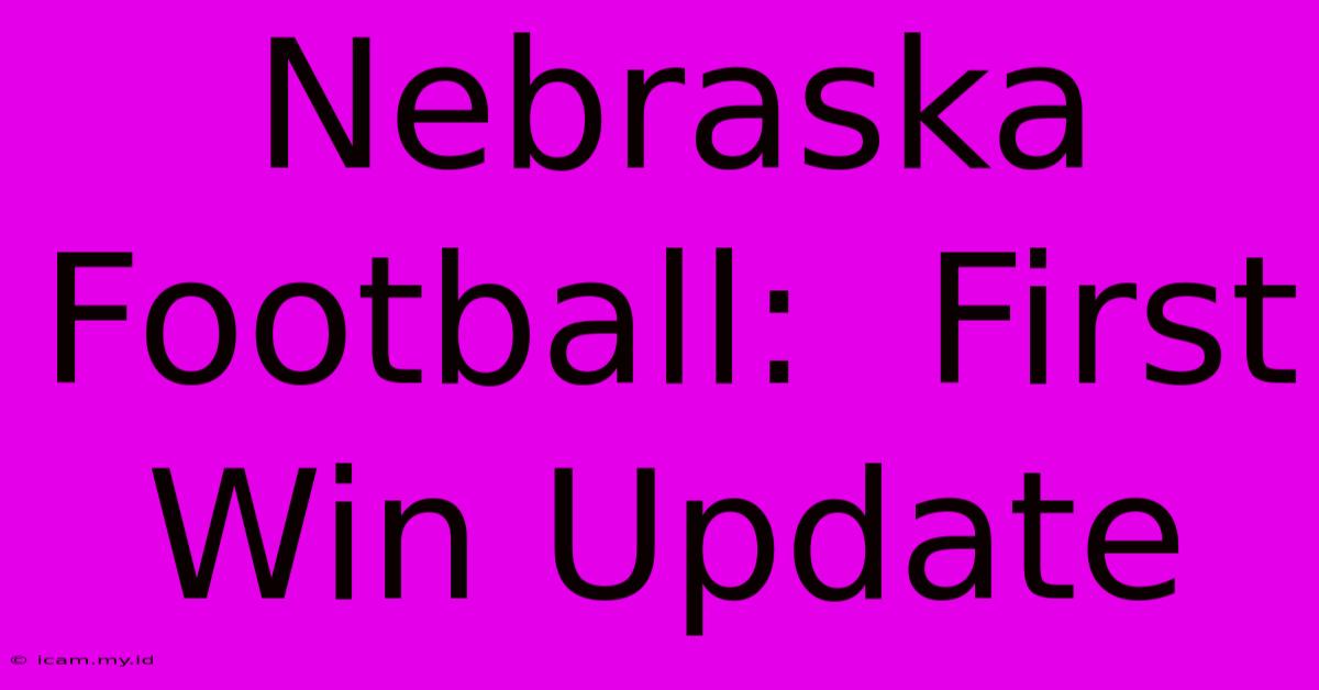 Nebraska Football:  First Win Update