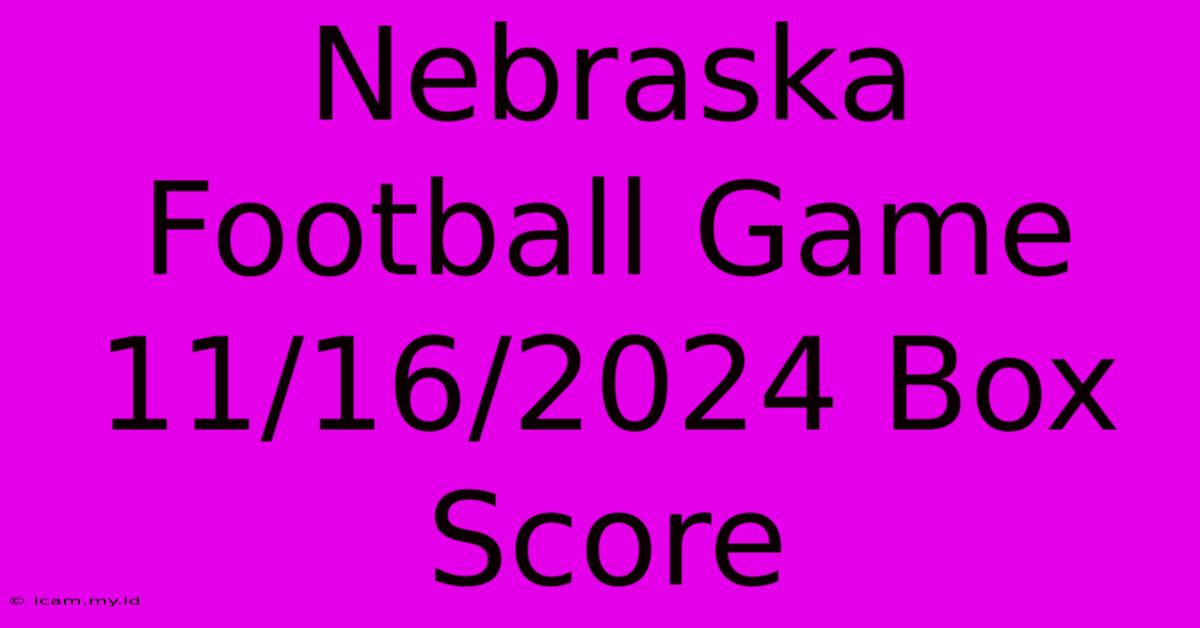 Nebraska Football Game 11/16/2024 Box Score