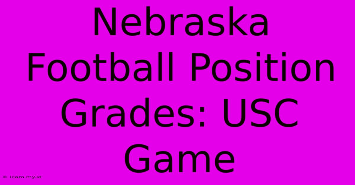 Nebraska Football Position Grades: USC Game